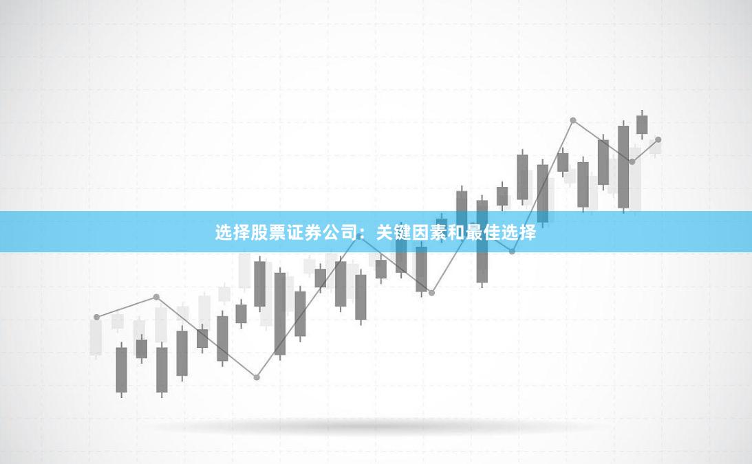 选择股票证券公司：关键因素和最佳选择