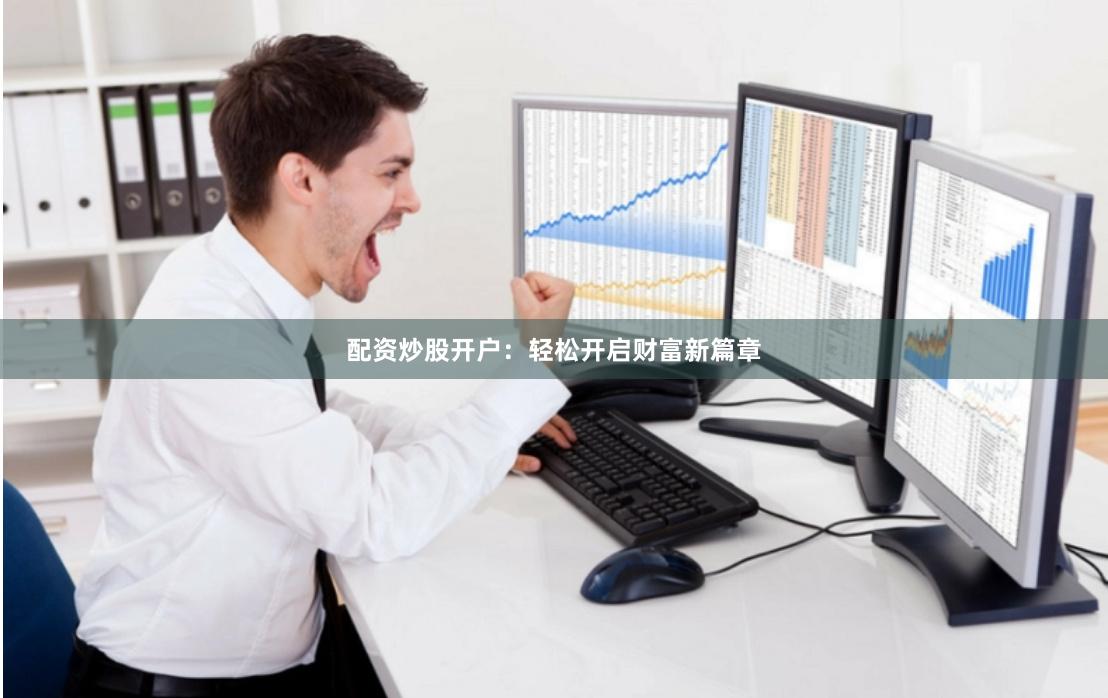 配资炒股开户：轻松开启财富新篇章